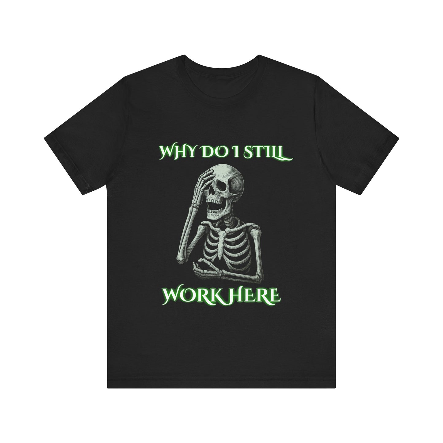 Why Do I Still Work Here Skeleton Shirt | Sarcastic Office Humor Tee | Working Stiffs by Gallowmancy